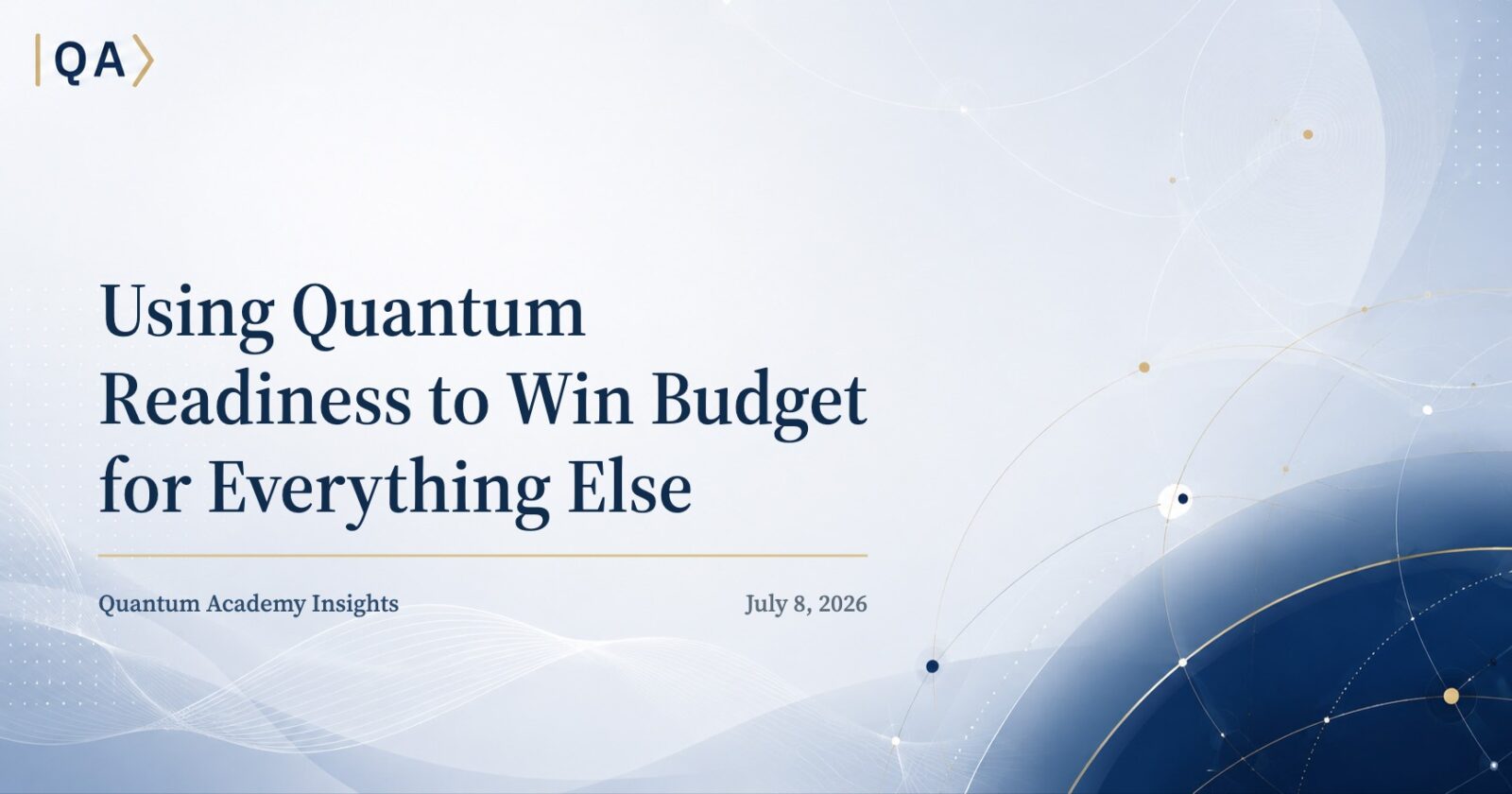 Using Quantum Readiness to Win Budget for Everything Else